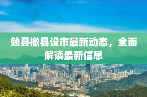 勉縣撤縣設(shè)市最新動態(tài)，全面解讀最新信息