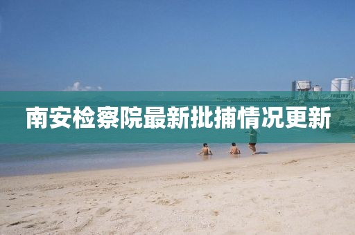 南安檢察院最新批捕情況更新