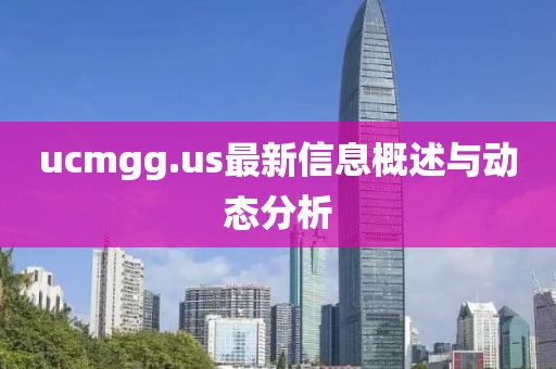 ucmgg.us最新信息概述與動態(tài)分析