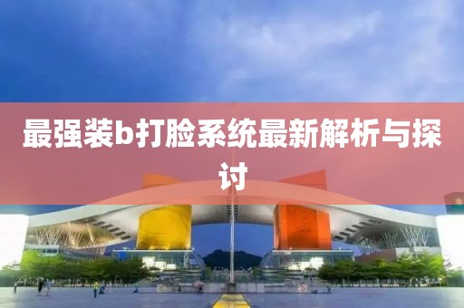 最強裝b打臉系統(tǒng)最新解析與探討