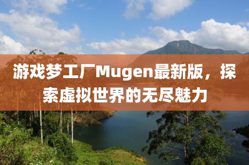 游戲夢工廠Mugen最新版，探索虛擬世界的無盡魅力