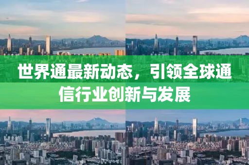 世界通最新動態(tài)，引領全球通信行業(yè)創(chuàng)新與發(fā)展