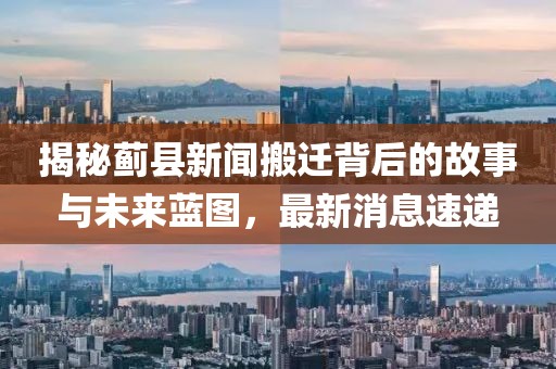 揭秘薊縣新聞搬遷背后的故事與未來藍圖，最新消息速遞