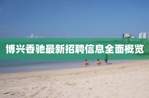 博興香馳最新招聘信息全面概覽