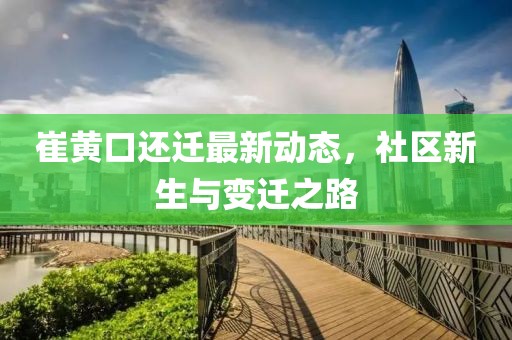 崔黃口還遷最新動(dòng)態(tài)，社區(qū)新生與變遷之路