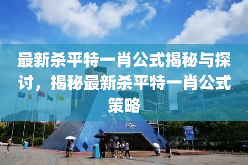 最新殺平特一肖公式揭秘與探討，揭秘最新殺平特一肖公式策略