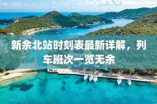 新余北站時刻表最新詳解，列車班次一覽無余