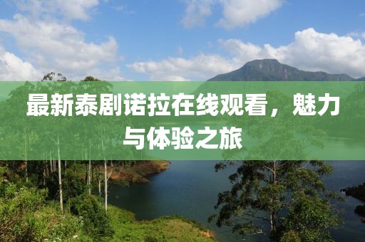 最新泰劇諾拉在線觀看，魅力與體驗之旅