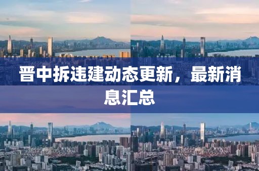 晉中拆違建動(dòng)態(tài)更新，最新消息匯總