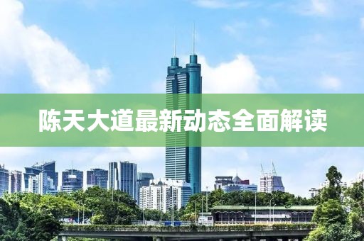 陳天大道最新動(dòng)態(tài)全面解讀