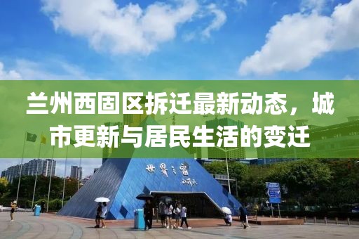蘭州西固區(qū)拆遷最新動態(tài)，城市更新與居民生活的變遷