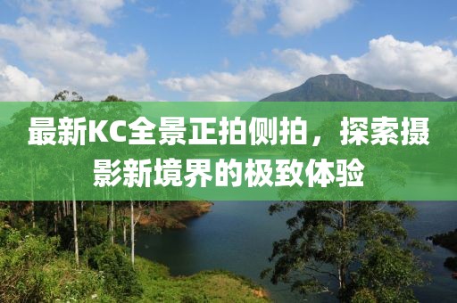 最新KC全景正拍側(cè)拍，探索攝影新境界的極致體驗(yàn)