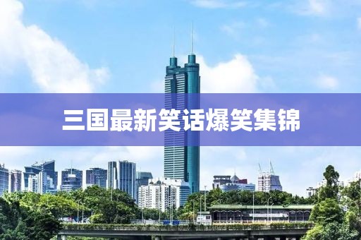 三國(guó)最新笑話(huà)爆笑集錦