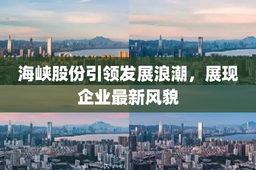 海峽股份引領發(fā)展浪潮，展現(xiàn)企業(yè)最新風貌