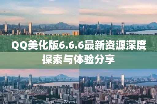 QQ美化版6.6.6最新資源深度探索與體驗(yàn)分享