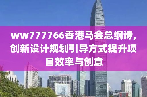 ww777766香港馬會總綱詩,創(chuàng)新設(shè)計規(guī)劃引導(dǎo)方式提升項目效率與創(chuàng)意