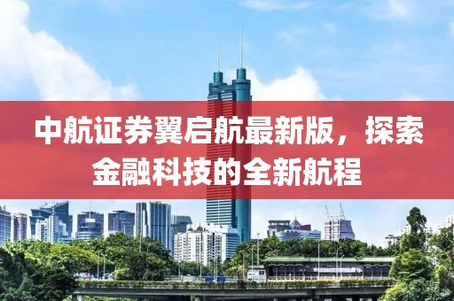 中航證券翼啟航最新版，探索金融科技的全新航程