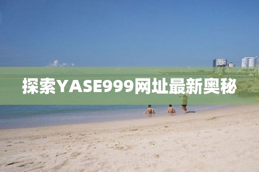 探索YASE999網(wǎng)址最新奧秘
