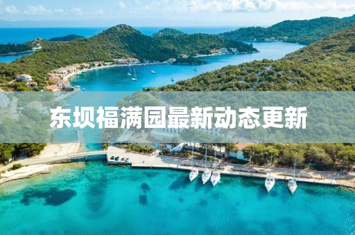東壩福滿園最新動(dòng)態(tài)更新