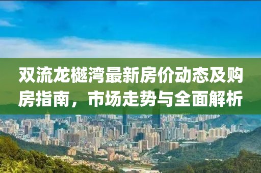 雙流龍樾灣最新房價動態(tài)及購房指南，市場走勢與全面解析