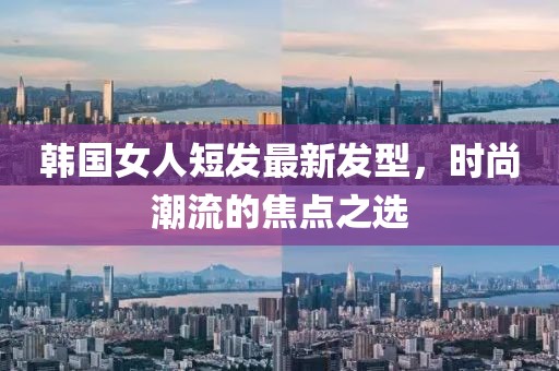 韓國女人短發(fā)最新發(fā)型，時(shí)尚潮流的焦點(diǎn)之選