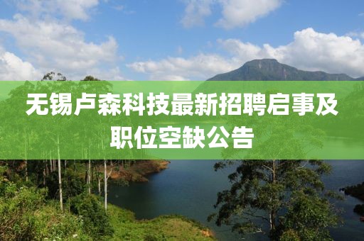無錫盧森科技最新招聘啟事及職位空缺公告