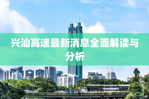興汕高速最新消息全面解讀與分析