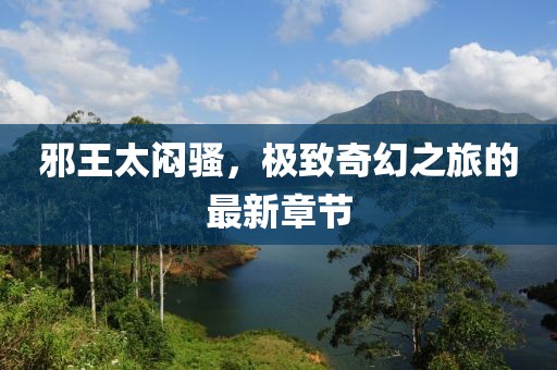 邪王太悶騷，極致奇幻之旅的最新章節(jié)