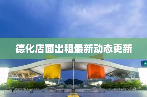 德化店面出租最新動態(tài)更新