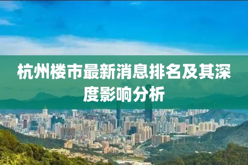 杭州樓市最新消息排名及其深度影響分析