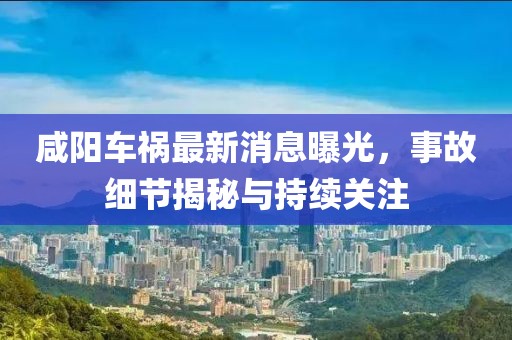 咸陽(yáng)車禍最新消息曝光，事故細(xì)節(jié)揭秘與持續(xù)關(guān)注