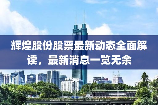 輝煌股份股票最新動(dòng)態(tài)全面解讀，最新消息一覽無(wú)余