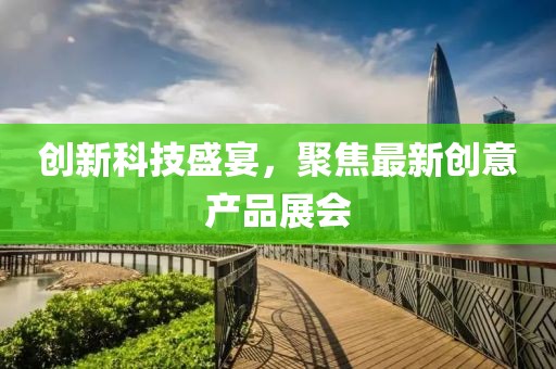 創(chuàng)新科技盛宴，聚焦最新創(chuàng)意產(chǎn)品展會