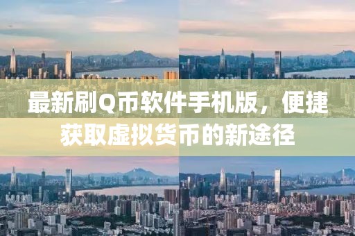 最新刷Q幣軟件手機(jī)版，便捷獲取虛擬貨幣的新途徑