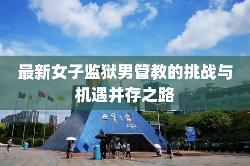 最新女子監(jiān)獄男管教的挑戰(zhàn)與機(jī)遇并存之路