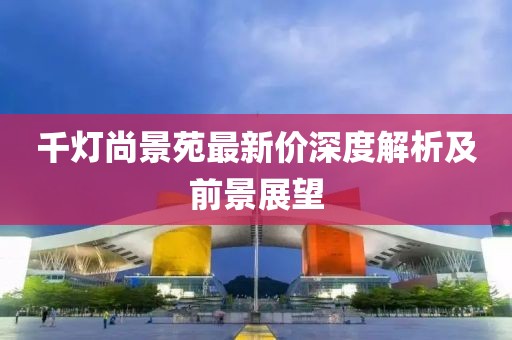 千燈尚景苑最新價深度解析及前景展望