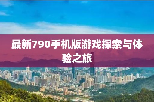 最新790手機版游戲探索與體驗之旅