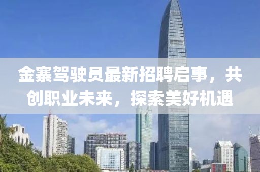 金寨駕駛員最新招聘啟事，共創(chuàng)職業(yè)未來，探索美好機(jī)遇