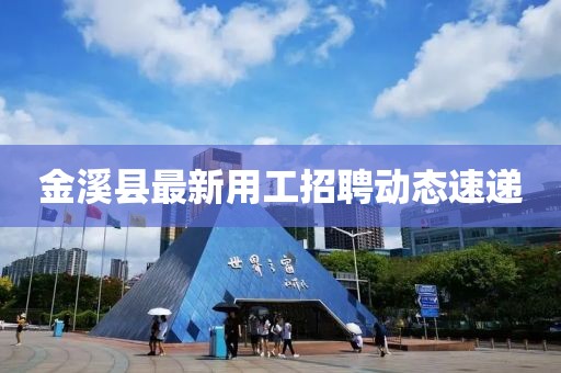 金溪縣最新用工招聘動(dòng)態(tài)速遞