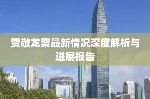 賈敬龍案最新情況深度解析與進(jìn)展報告