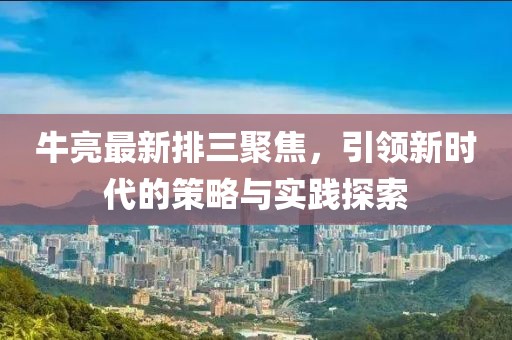 牛亮最新排三聚焦，引領新時代的策略與實踐探索