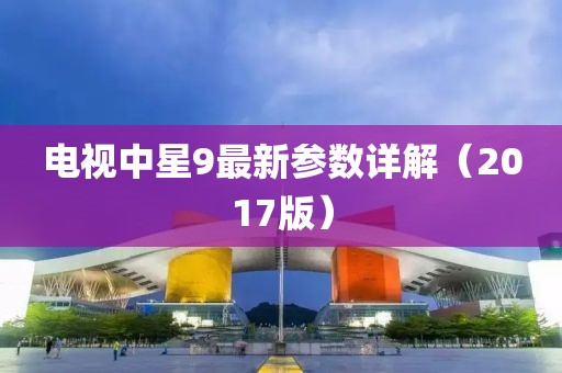電視中星9最新參數(shù)詳解（2017版）