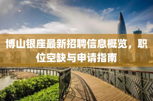 博山銀座最新招聘信息概覽，職位空缺與申請指南