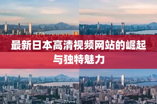 最新日本高清視頻網(wǎng)站的崛起與獨特魅力