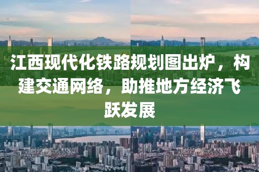 江西現(xiàn)代化鐵路規(guī)劃圖出爐，構(gòu)建交通網(wǎng)絡(luò)，助推地方經(jīng)濟飛躍發(fā)展