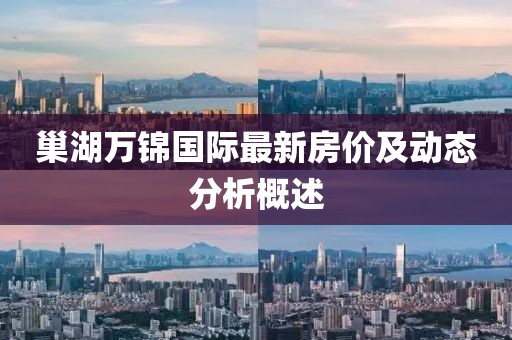 巢湖萬錦國際最新房價及動態(tài)分析概述