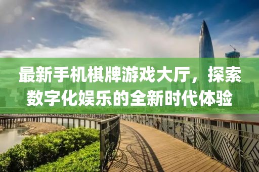 最新手機棋牌游戲大廳，探索數(shù)字化娛樂的全新時代體驗
