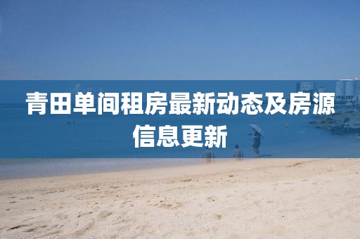 青田單間租房最新動(dòng)態(tài)及房源信息更新