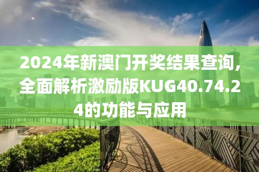 2024年新澳門開獎結(jié)果查詢,全面解析激勵版KUG40.74.24的功能與應用
