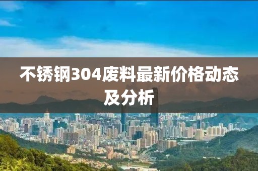 不銹鋼304廢料最新價格動態(tài)及分析